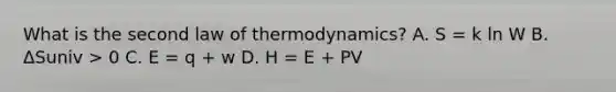 What is the second law of thermodynamics? A. S = k ln W B. ΔSuniv > 0 C. E = q + w D. H = E + PV