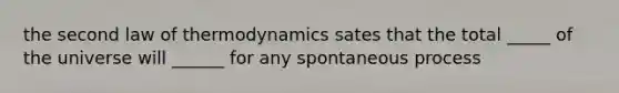 the second law of thermodynamics sates that the total _____ of the universe will ______ for any spontaneous process