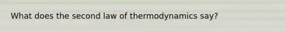 What does the second law of thermodynamics say?