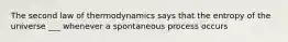 The second law of thermodynamics says that the entropy of the universe ___ whenever a spontaneous process occurs