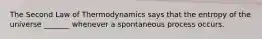 The Second Law of Thermodynamics says that the entropy of the universe _______ whenever a spontaneous process occurs.