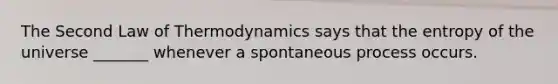 The Second Law of Thermodynamics says that the entropy of the universe _______ whenever a spontaneous process occurs.