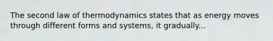 The second law of thermodynamics states that as energy moves through different forms and systems, it gradually...