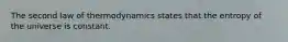The second law of thermodynamics states that the entropy of the universe is constant.