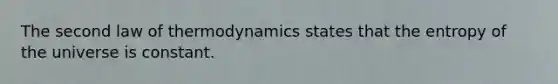 The second law of thermodynamics states that the entropy of the universe is constant.