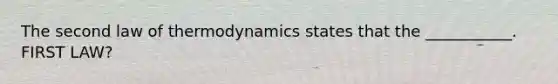 The second law of thermodynamics states that the ___________. FIRST LAW?