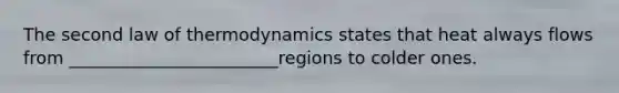 The second law of thermodynamics states that heat always flows from ________________________regions to colder ones.