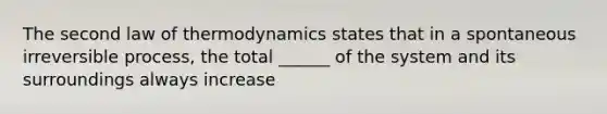 The second law of thermodynamics states that in a spontaneous irreversible process, the total ______ of the system and its surroundings always increase