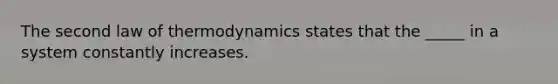 The second law of thermodynamics states that the _____ in a system constantly increases.