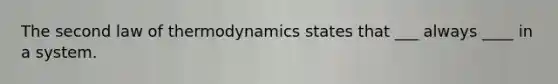 The second law of thermodynamics states that ___ always ____ in a system.