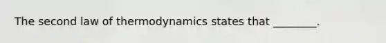 The second law of thermodynamics states that ________.