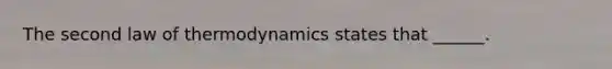 The second law of thermodynamics states that ______.