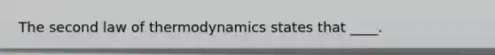 The second law of thermodynamics states that ____.​