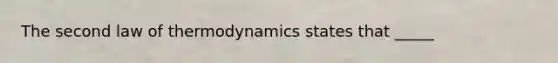 The second law of thermodynamics states that _____