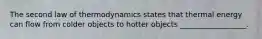 The second law of thermodynamics states that thermal energy can flow from colder objects to hotter objects __________________.