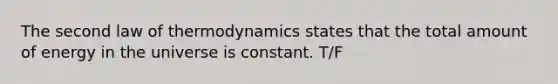 The second law of thermodynamics states that the total amount of energy in the universe is constant. T/F