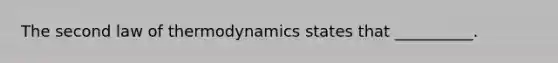 The second law of thermodynamics states that __________.