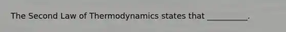 The Second Law of Thermodynamics states that __________.