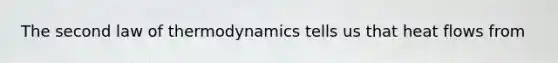 The second law of thermodynamics tells us that heat flows from