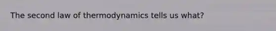 The second law of thermodynamics tells us what?