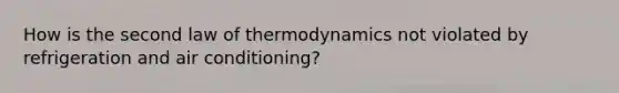 How is the second law of thermodynamics not violated by refrigeration and air conditioning?