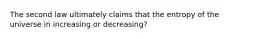 The second law ultimately claims that the entropy of the universe in increasing or decreasing?