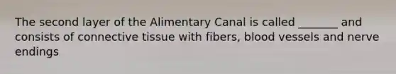 The second layer of the Alimentary Canal is called _______ and consists of connective tissue with fibers, blood vessels and nerve endings