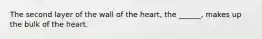 The second layer of the wall of the heart, the ______, makes up the bulk of the heart.