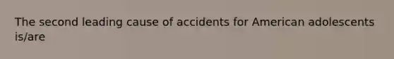 The second leading cause of accidents for American adolescents is/are