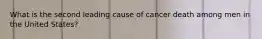 What is the second leading cause of cancer death among men in the United States?