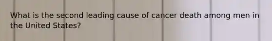 What is the second leading cause of cancer death among men in the United States?