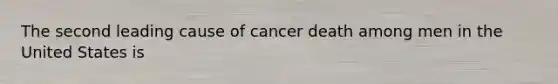 The second leading cause of cancer death among men in the United States is