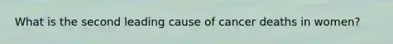 What is the second leading cause of cancer deaths in women?