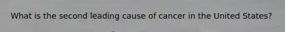 What is the second leading cause of cancer in the United States?