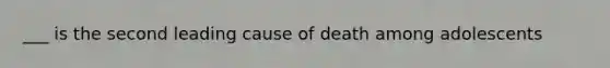 ___ is the second leading cause of death among adolescents