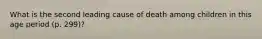 What is the second leading cause of death among children in this age period (p. 299)?