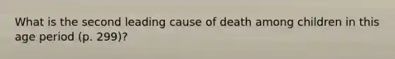 What is the second leading cause of death among children in this age period (p. 299)?