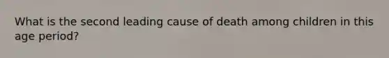 What is the second leading cause of death among children in this age period?