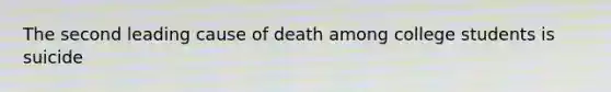 The second leading cause of death among college students is suicide