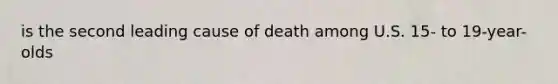 is the second leading cause of death among U.S. 15- to 19-year-olds