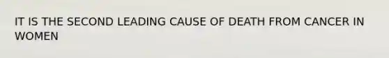 IT IS THE SECOND LEADING CAUSE OF DEATH FROM CANCER IN WOMEN