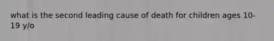what is the second leading cause of death for children ages 10-19 y/o