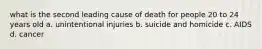 what is the second leading cause of death for people 20 to 24 years old a. unintentional injuries b. suicide and homicide c. AIDS d. cancer