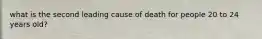 what is the second leading cause of death for people 20 to 24 years old?