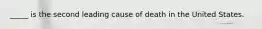 _____ is the second leading cause of death in the United States.