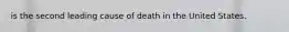 is the second leading cause of death in the United States.