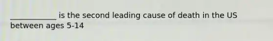 ____________ is the second leading cause of death in the US between ages 5-14