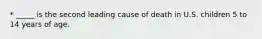 * _____ is the second leading cause of death in U.S. children 5 to 14 years of age.