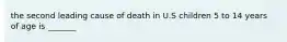 the second leading cause of death in U.S children 5 to 14 years of age is _______