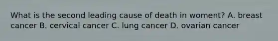 What is the second leading cause of death in woment? A. breast cancer B. cervical cancer C. lung cancer D. ovarian cancer